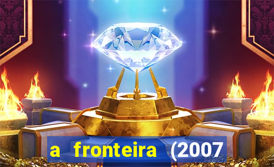 a fronteira (2007 filme completo download)